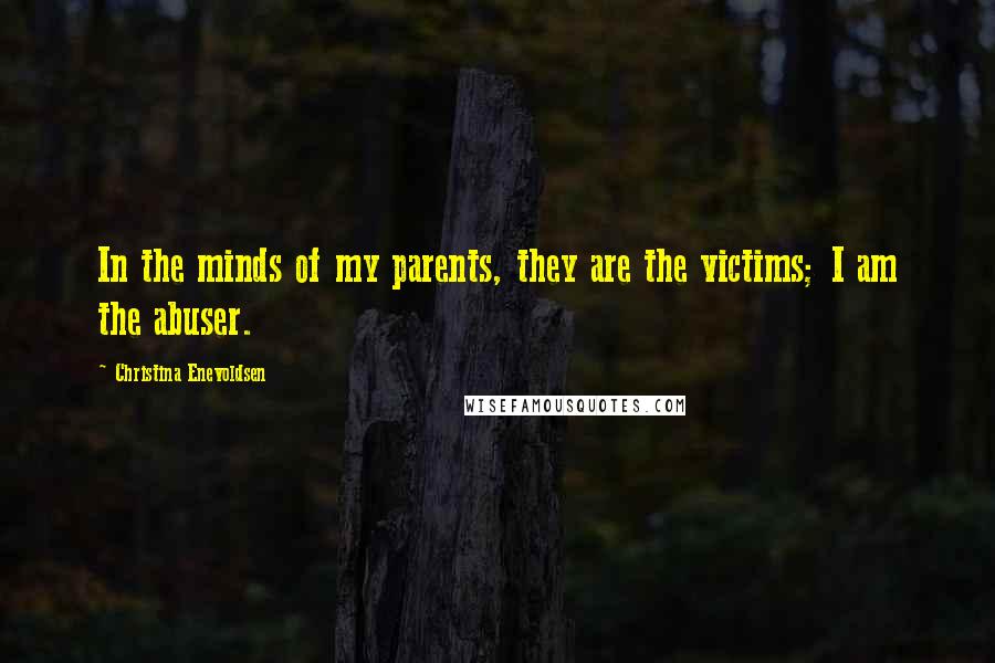 Christina Enevoldsen Quotes: In the minds of my parents, they are the victims; I am the abuser.