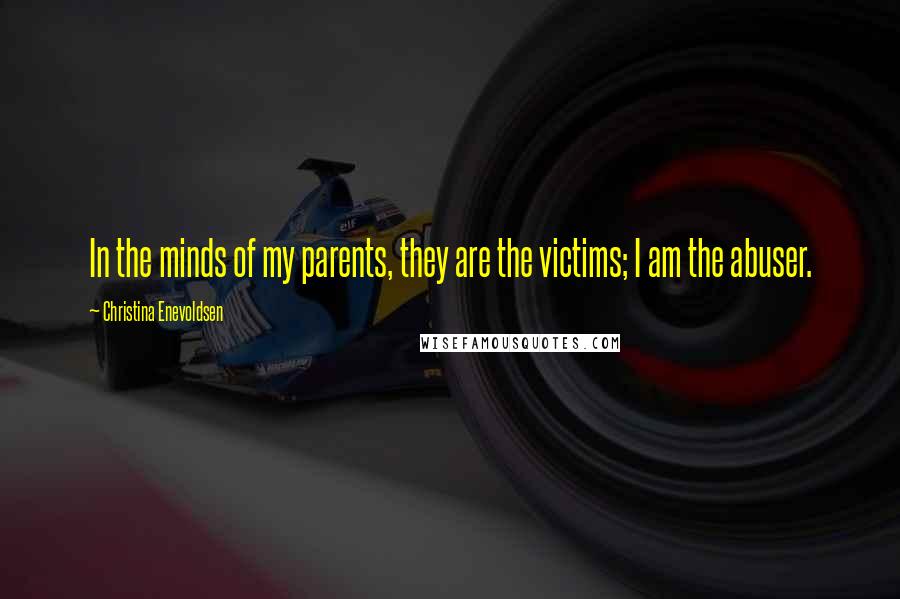 Christina Enevoldsen Quotes: In the minds of my parents, they are the victims; I am the abuser.