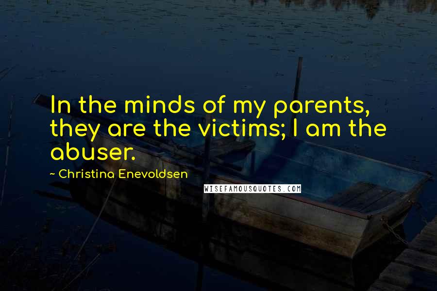 Christina Enevoldsen Quotes: In the minds of my parents, they are the victims; I am the abuser.