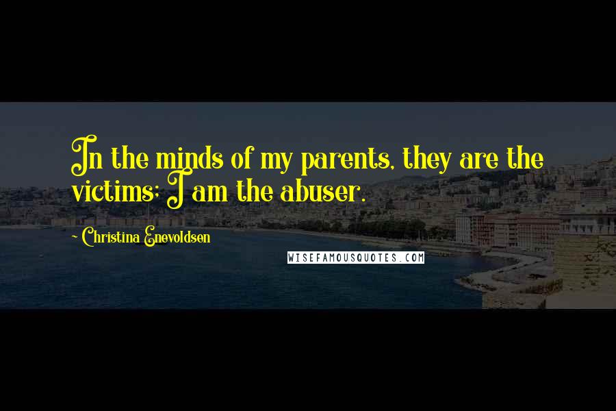 Christina Enevoldsen Quotes: In the minds of my parents, they are the victims; I am the abuser.