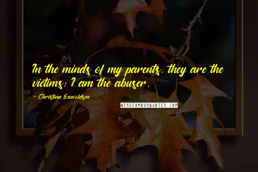 Christina Enevoldsen Quotes: In the minds of my parents, they are the victims; I am the abuser.