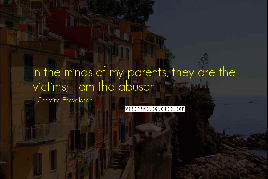 Christina Enevoldsen Quotes: In the minds of my parents, they are the victims; I am the abuser.