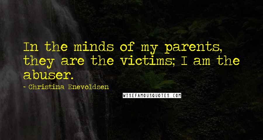 Christina Enevoldsen Quotes: In the minds of my parents, they are the victims; I am the abuser.