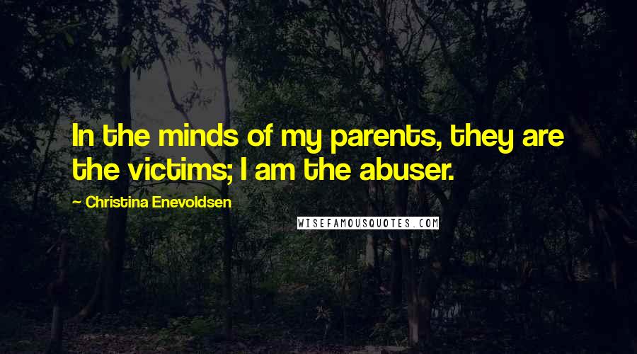 Christina Enevoldsen Quotes: In the minds of my parents, they are the victims; I am the abuser.