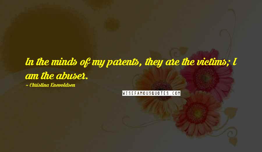 Christina Enevoldsen Quotes: In the minds of my parents, they are the victims; I am the abuser.