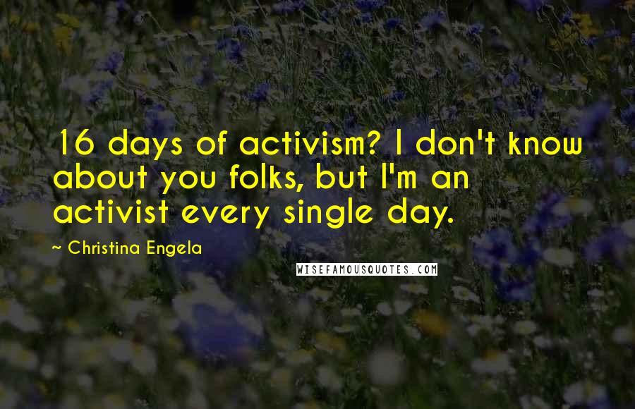 Christina Engela Quotes: 16 days of activism? I don't know about you folks, but I'm an activist every single day.