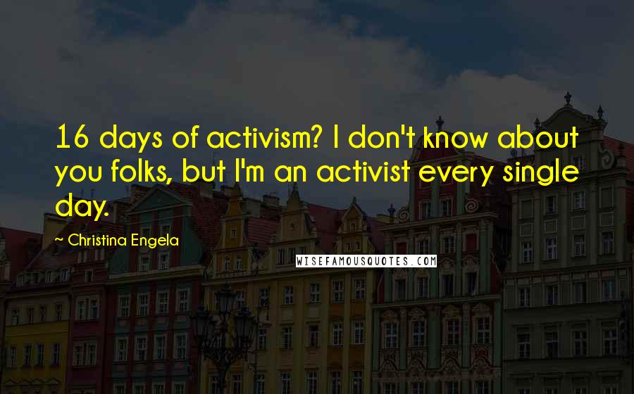 Christina Engela Quotes: 16 days of activism? I don't know about you folks, but I'm an activist every single day.
