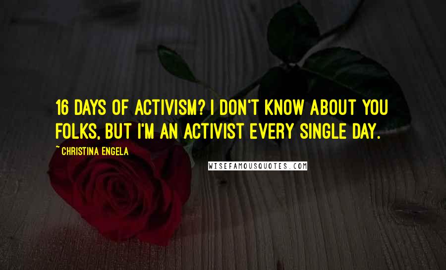 Christina Engela Quotes: 16 days of activism? I don't know about you folks, but I'm an activist every single day.