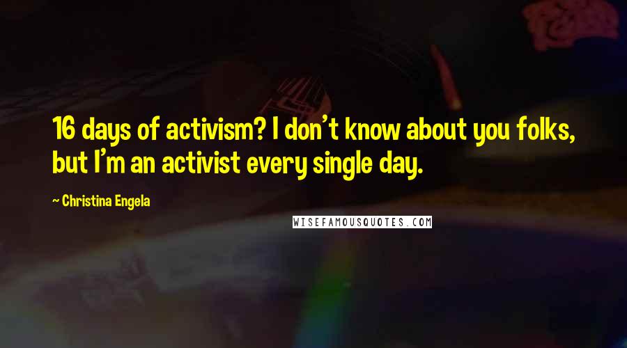 Christina Engela Quotes: 16 days of activism? I don't know about you folks, but I'm an activist every single day.