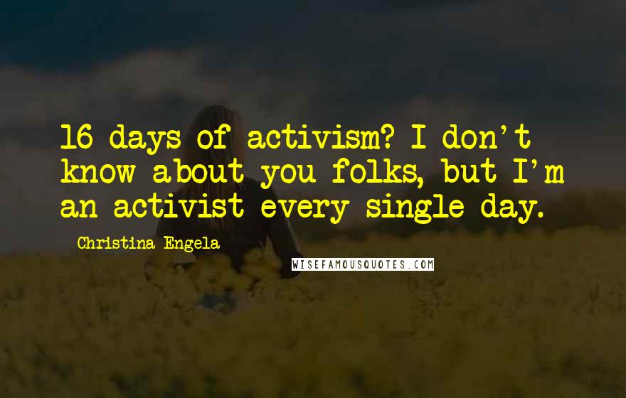 Christina Engela Quotes: 16 days of activism? I don't know about you folks, but I'm an activist every single day.