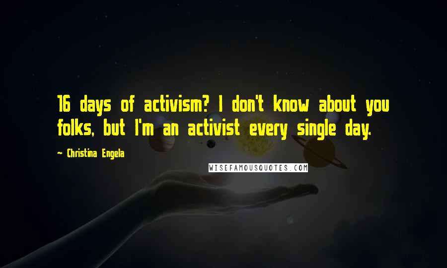 Christina Engela Quotes: 16 days of activism? I don't know about you folks, but I'm an activist every single day.