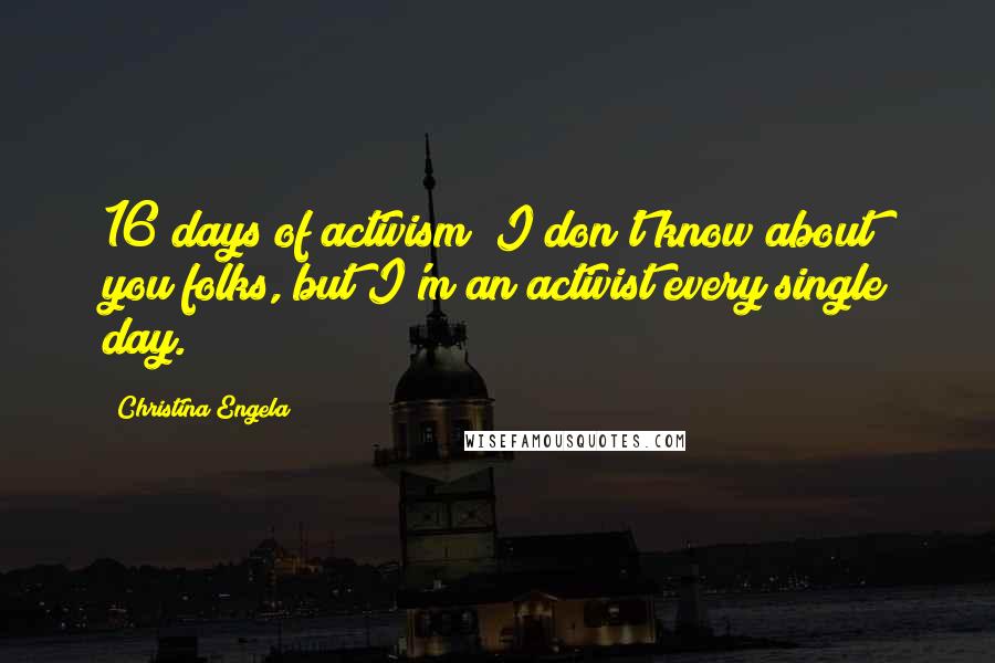 Christina Engela Quotes: 16 days of activism? I don't know about you folks, but I'm an activist every single day.