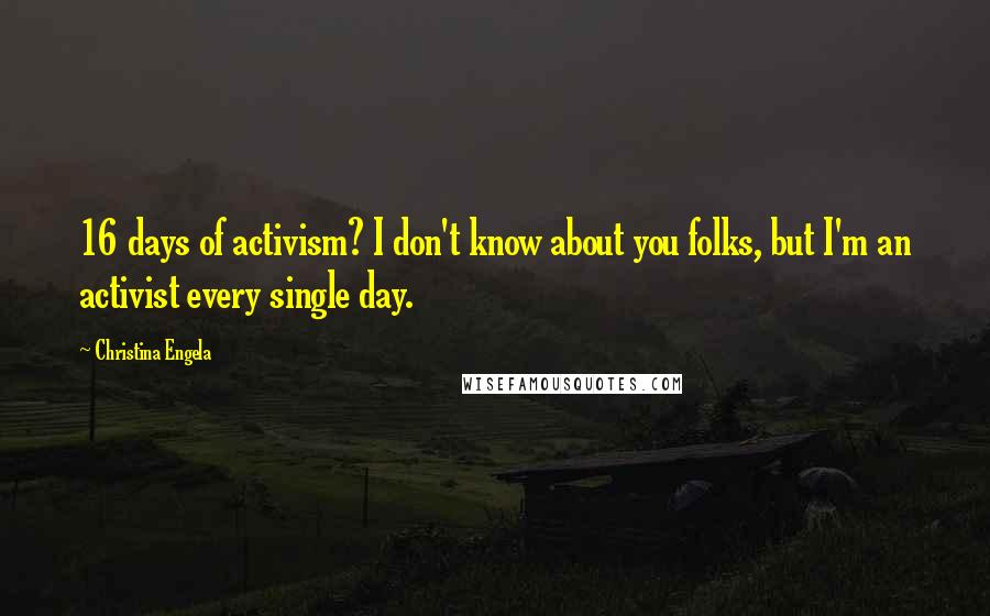 Christina Engela Quotes: 16 days of activism? I don't know about you folks, but I'm an activist every single day.