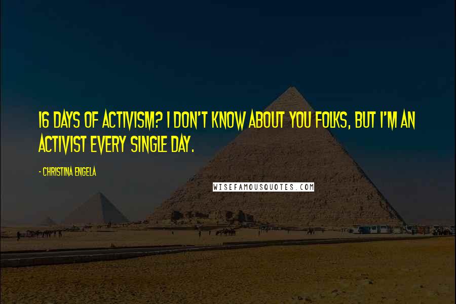 Christina Engela Quotes: 16 days of activism? I don't know about you folks, but I'm an activist every single day.