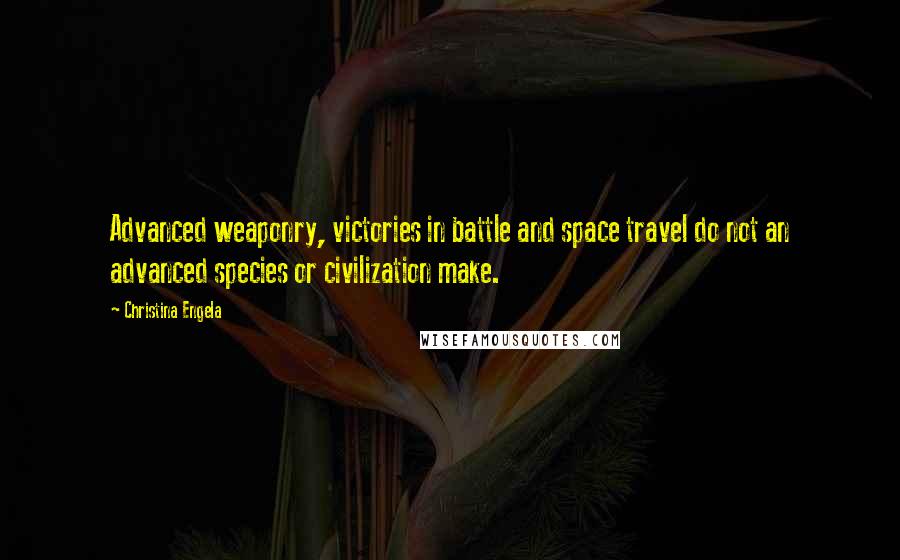 Christina Engela Quotes: Advanced weaponry, victories in battle and space travel do not an advanced species or civilization make.