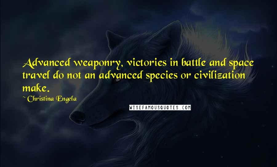 Christina Engela Quotes: Advanced weaponry, victories in battle and space travel do not an advanced species or civilization make.