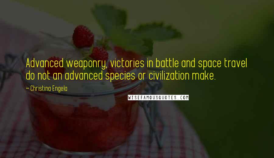 Christina Engela Quotes: Advanced weaponry, victories in battle and space travel do not an advanced species or civilization make.