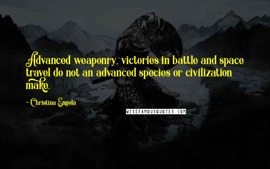 Christina Engela Quotes: Advanced weaponry, victories in battle and space travel do not an advanced species or civilization make.