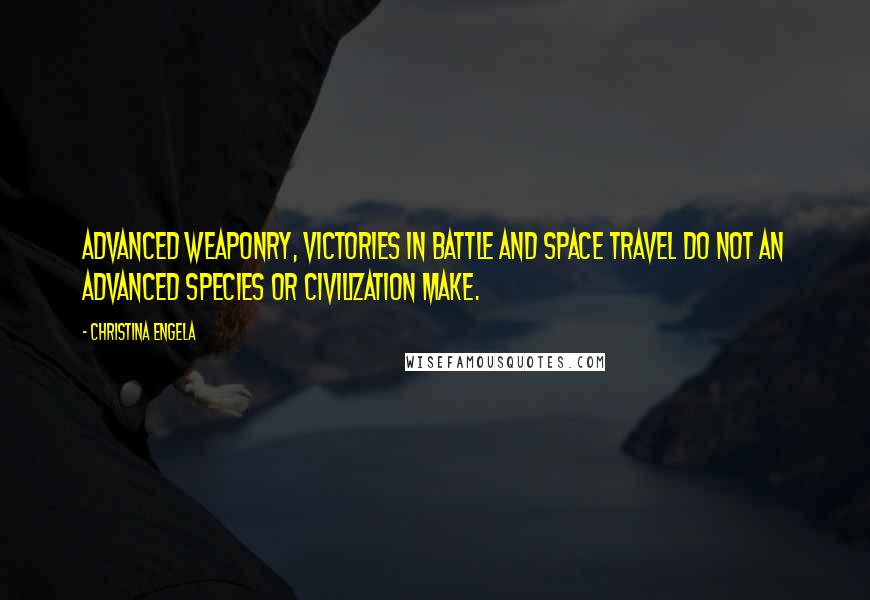 Christina Engela Quotes: Advanced weaponry, victories in battle and space travel do not an advanced species or civilization make.