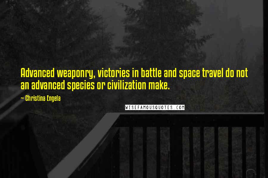 Christina Engela Quotes: Advanced weaponry, victories in battle and space travel do not an advanced species or civilization make.
