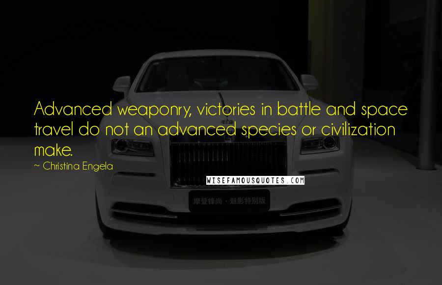 Christina Engela Quotes: Advanced weaponry, victories in battle and space travel do not an advanced species or civilization make.