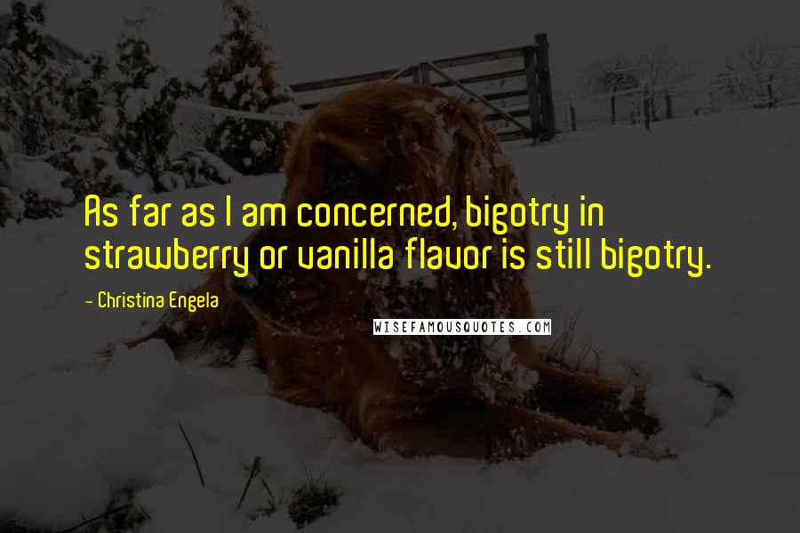 Christina Engela Quotes: As far as I am concerned, bigotry in strawberry or vanilla flavor is still bigotry.