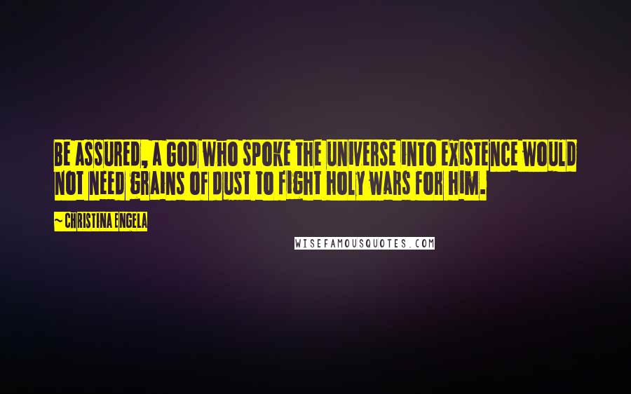 Christina Engela Quotes: Be assured, a God who spoke the universe into existence would not need grains of dust to fight holy wars for him.