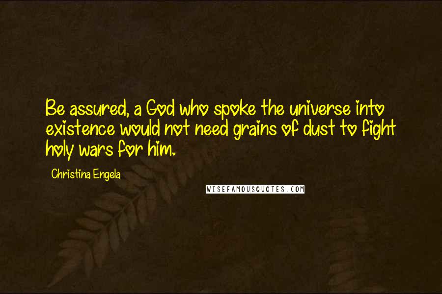 Christina Engela Quotes: Be assured, a God who spoke the universe into existence would not need grains of dust to fight holy wars for him.