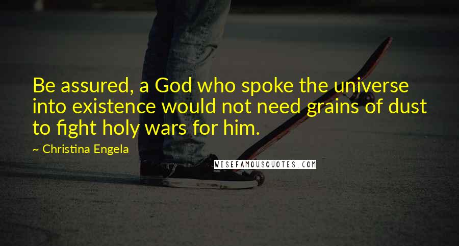 Christina Engela Quotes: Be assured, a God who spoke the universe into existence would not need grains of dust to fight holy wars for him.