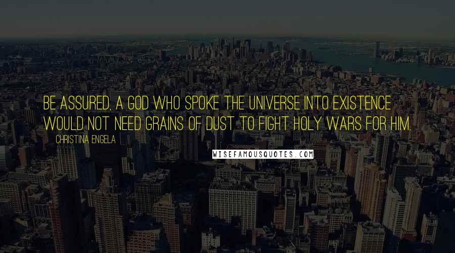 Christina Engela Quotes: Be assured, a God who spoke the universe into existence would not need grains of dust to fight holy wars for him.