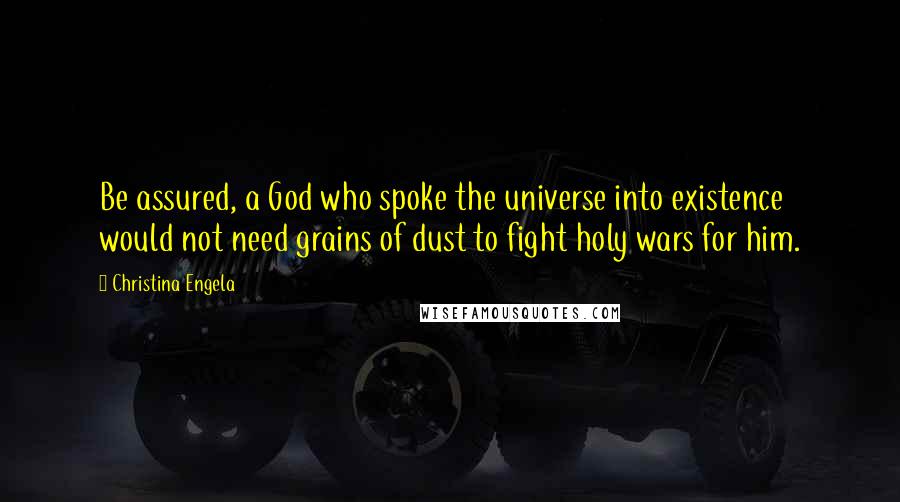 Christina Engela Quotes: Be assured, a God who spoke the universe into existence would not need grains of dust to fight holy wars for him.