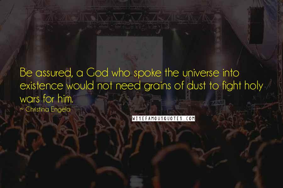 Christina Engela Quotes: Be assured, a God who spoke the universe into existence would not need grains of dust to fight holy wars for him.