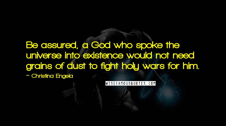 Christina Engela Quotes: Be assured, a God who spoke the universe into existence would not need grains of dust to fight holy wars for him.