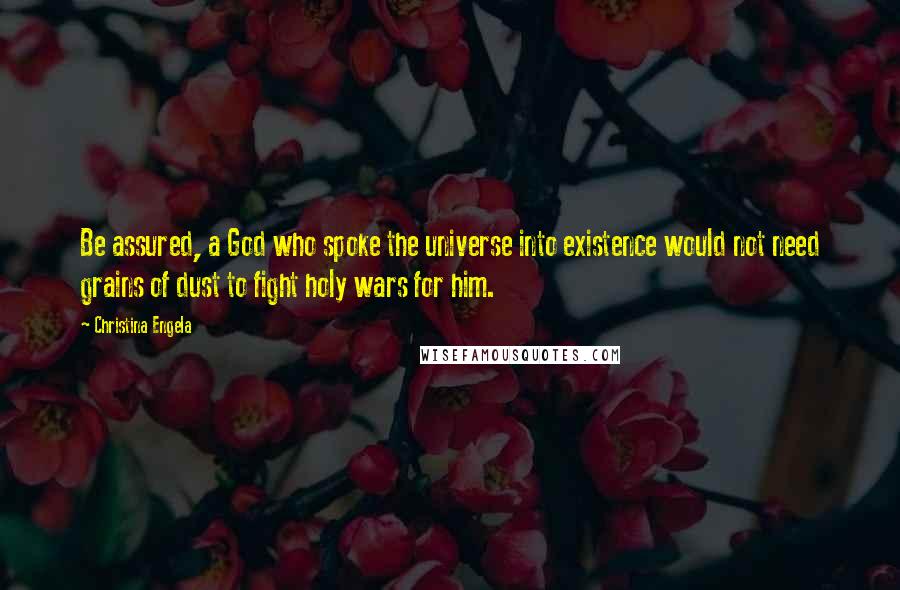 Christina Engela Quotes: Be assured, a God who spoke the universe into existence would not need grains of dust to fight holy wars for him.