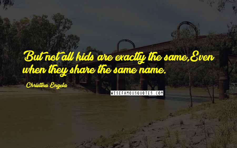 Christina Engela Quotes: But not all kids are exactly the same,Even when they share the same name.