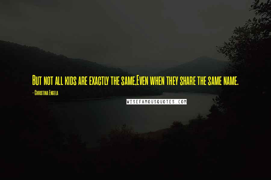 Christina Engela Quotes: But not all kids are exactly the same,Even when they share the same name.