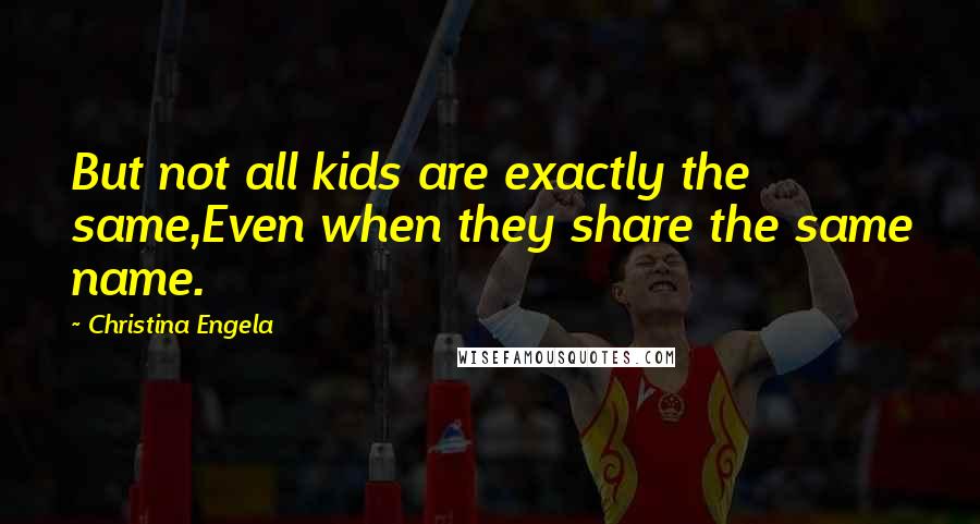 Christina Engela Quotes: But not all kids are exactly the same,Even when they share the same name.