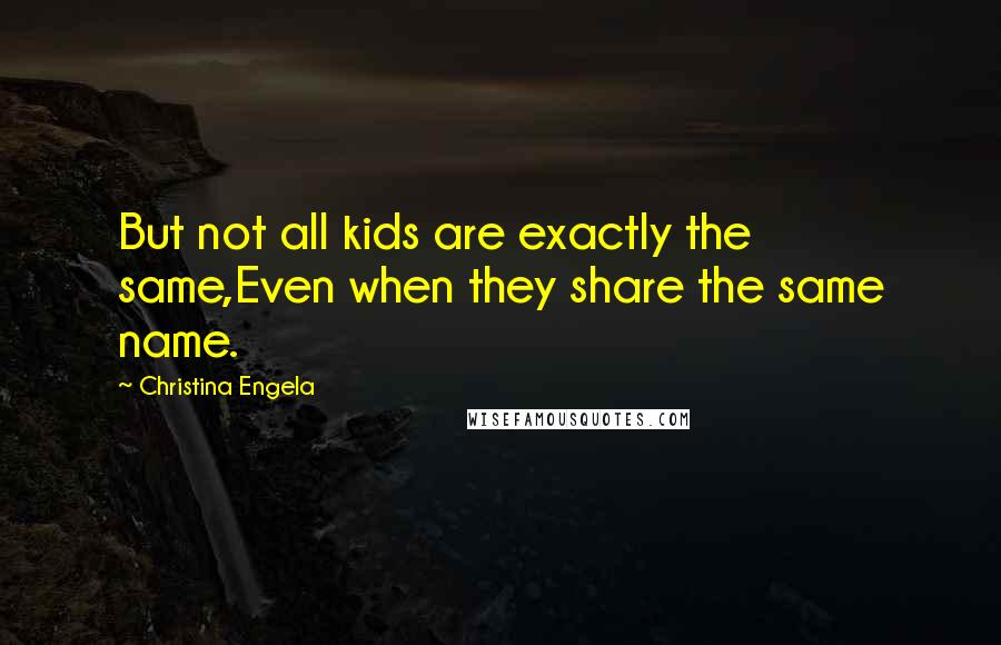 Christina Engela Quotes: But not all kids are exactly the same,Even when they share the same name.