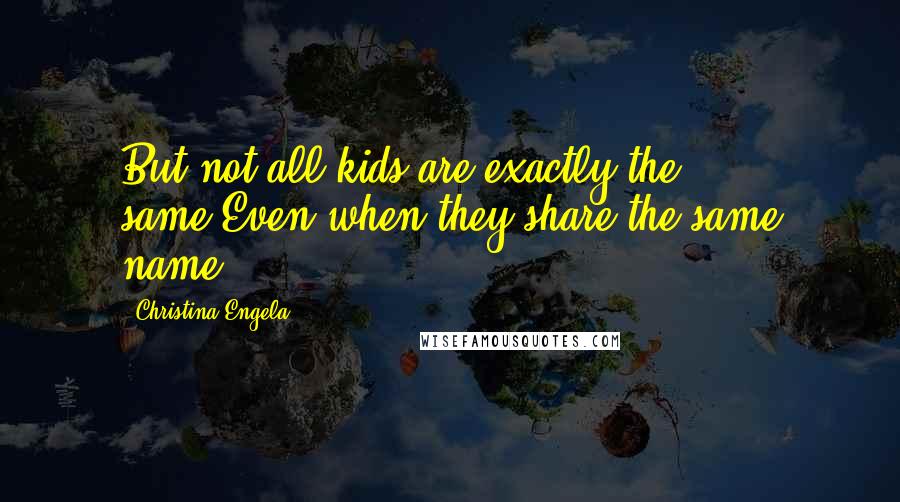 Christina Engela Quotes: But not all kids are exactly the same,Even when they share the same name.