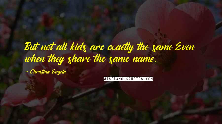 Christina Engela Quotes: But not all kids are exactly the same,Even when they share the same name.