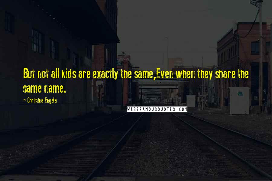 Christina Engela Quotes: But not all kids are exactly the same,Even when they share the same name.