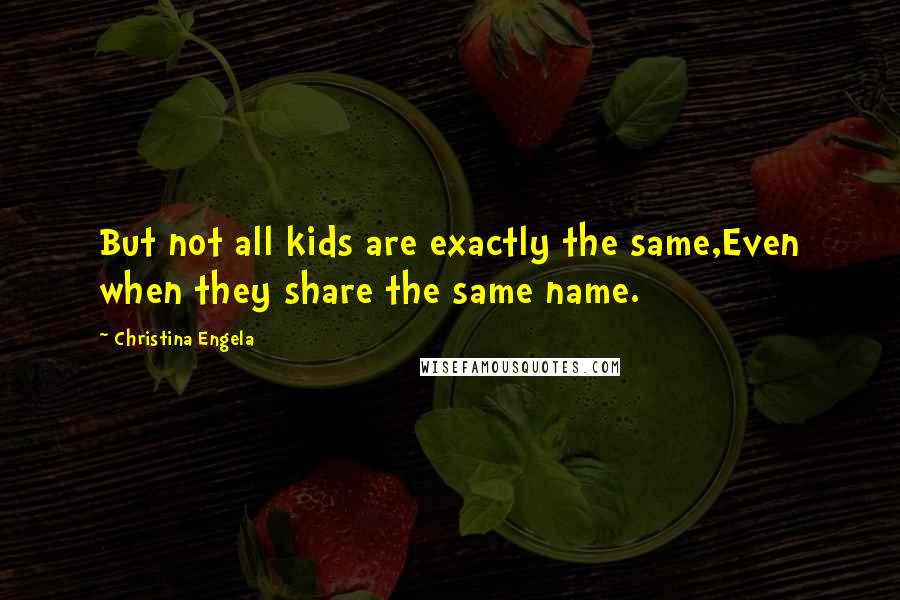 Christina Engela Quotes: But not all kids are exactly the same,Even when they share the same name.