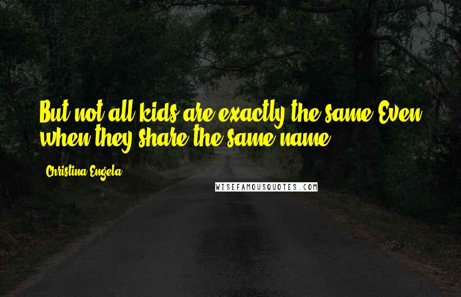 Christina Engela Quotes: But not all kids are exactly the same,Even when they share the same name.