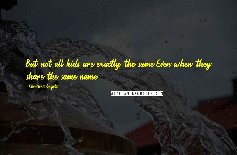 Christina Engela Quotes: But not all kids are exactly the same,Even when they share the same name.