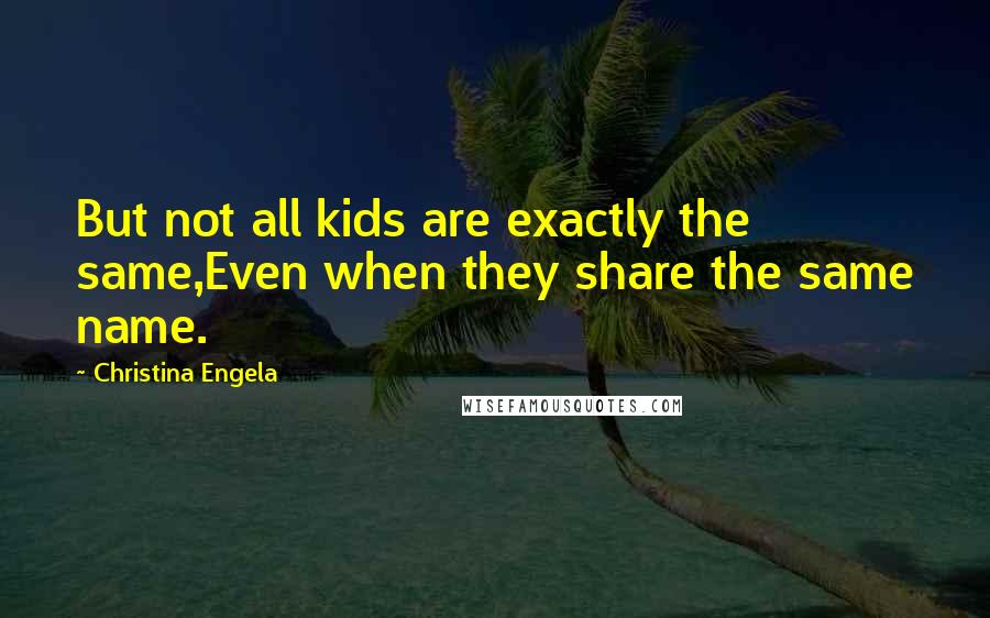 Christina Engela Quotes: But not all kids are exactly the same,Even when they share the same name.