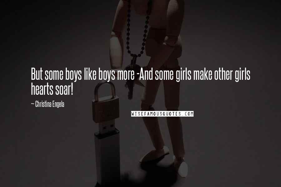 Christina Engela Quotes: But some boys like boys more -And some girls make other girls hearts soar!