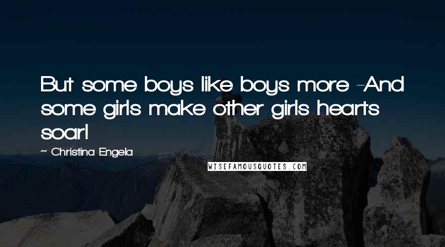 Christina Engela Quotes: But some boys like boys more -And some girls make other girls hearts soar!