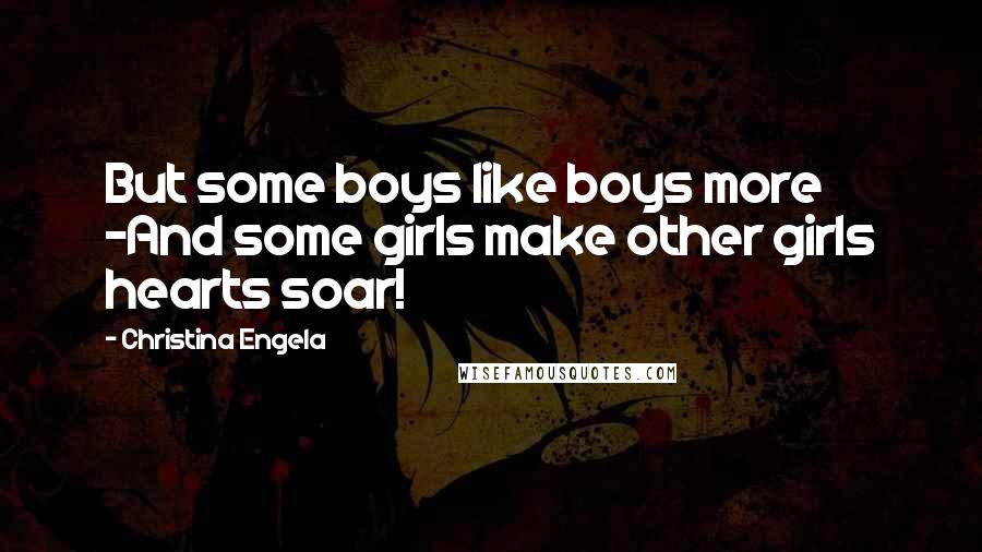 Christina Engela Quotes: But some boys like boys more -And some girls make other girls hearts soar!
