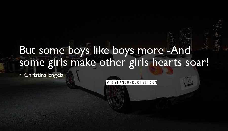 Christina Engela Quotes: But some boys like boys more -And some girls make other girls hearts soar!