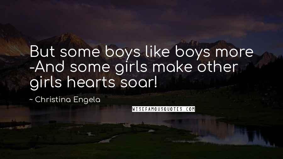 Christina Engela Quotes: But some boys like boys more -And some girls make other girls hearts soar!